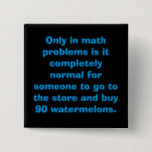 Watermelons Math Button<br><div class="desc">Only in math problems is it completely normal for someone to go to the store and buy 90 watermelons.</div>