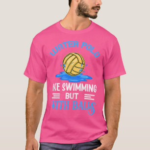 Waterpolo ist wie Schwimmen mit Bällen Waterpolo T-Shirt