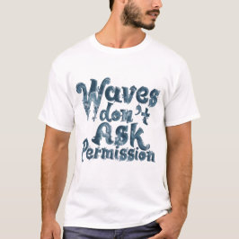 Waves Don’t Ask Permission T-Shirt