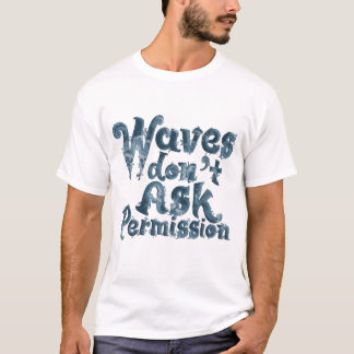 Waves Don’t Ask Permission T-Shirt
