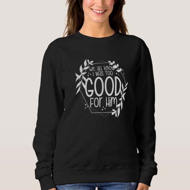 We All Know I Was Too Good For Him Finally Divorce Sweatshirt (Vorderseite)