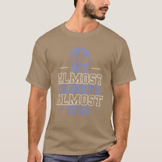 We Almost Always Almost Win Show Fight friend T-Shirt