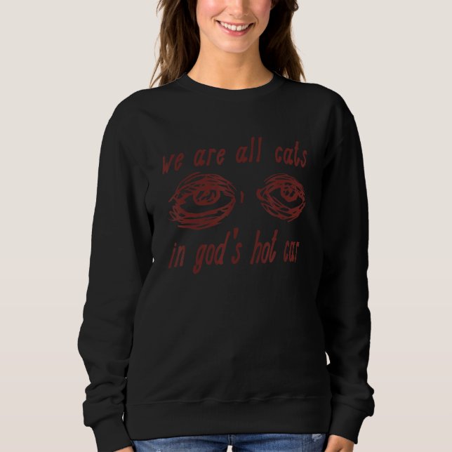 We Are All Cats In God's Hot Car Sweatshirt (Vorderseite)