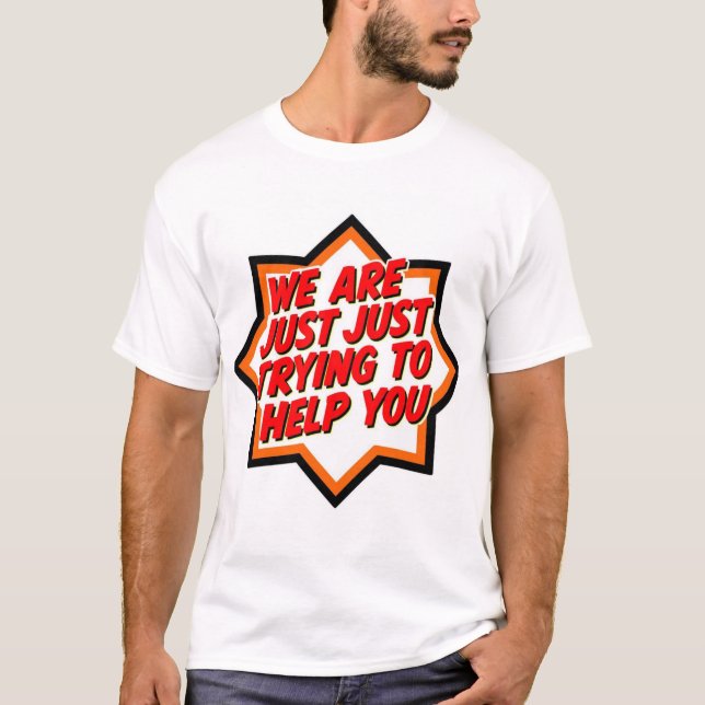 We Are Just Trying To Help You T-Shirt (Vorderseite)