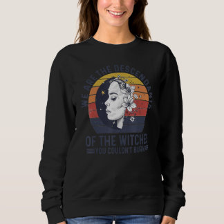We Are The Descendants Of The Witches You Couldn't Sweatshirt