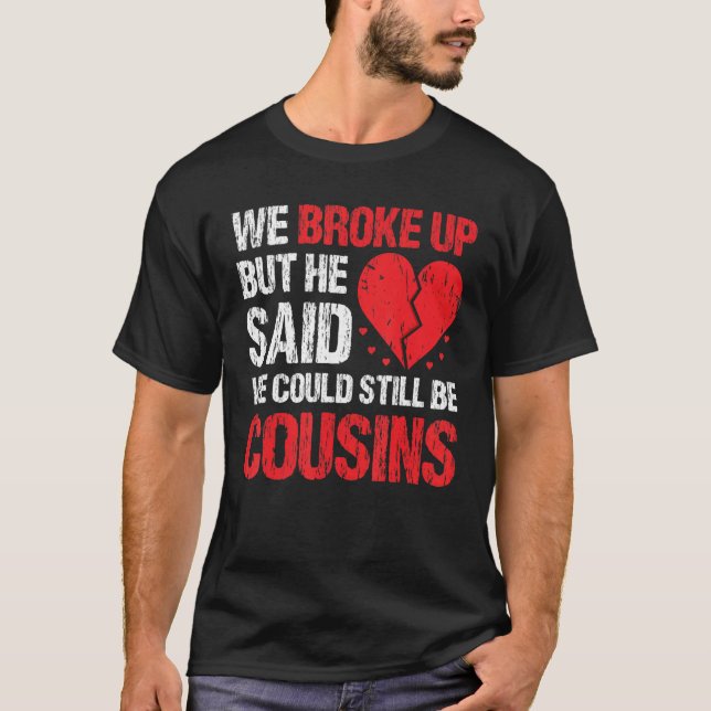 We Broke Up But He Said We Could Still Be Cousins  T-Shirt (Vorderseite)