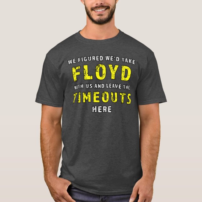 We figured wed take Floyd and leave the Timeouts h T-Shirt (Vorderseite)