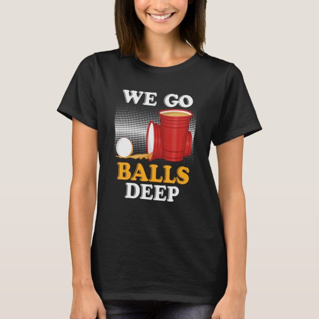 We go balls deep Beer Party Beer Pong  4 T-Shirt (Vorderseite)