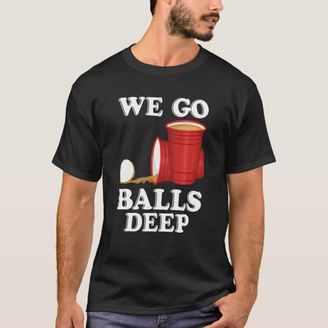 We go balls deep Beer Party Beer Pong T-Shirt (Vorderseite)