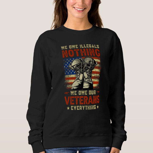We Owe Illegals Nothing We Owe Our Veterans Everyt Sweatshirt (Vorderseite)