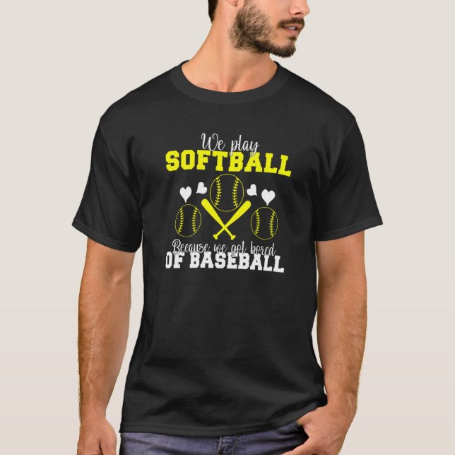 We play Softball because we are bored of Baseball  T-Shirt (Vorderseite)