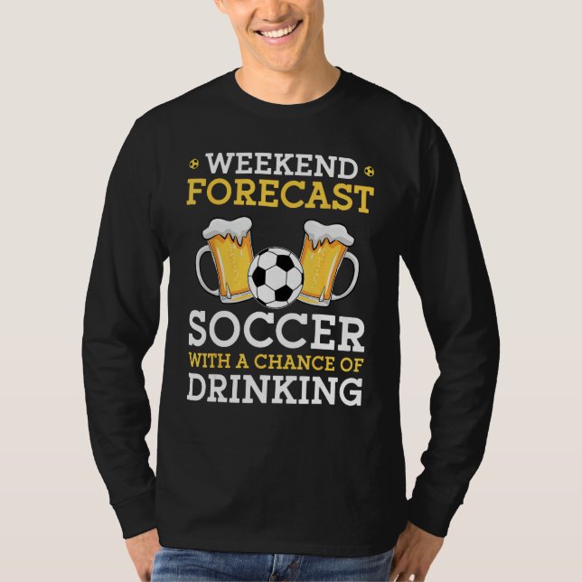 Weekend Forecast Soccer With a Chance of Drinking T-Shirt (Vorderseite)