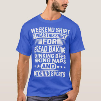 Weekend  I Wear This  For Bread Baking Drinking  T-Shirt