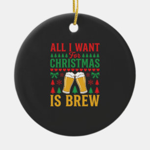 Weihnachtsbier, alles was ich will ist Bier Keramik Ornament