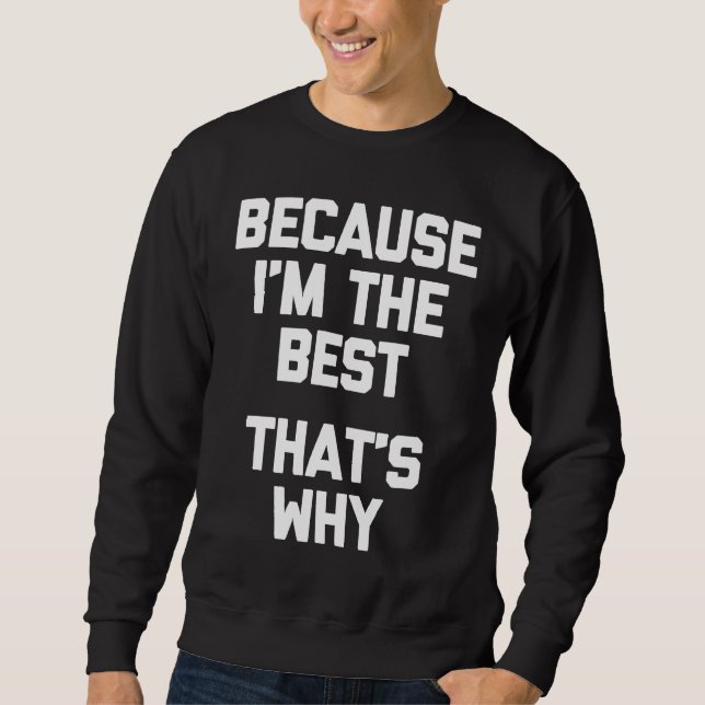 Weil ich das Beste bin, ist das, warum Sprichwort  Sweatshirt (Vorderseite)