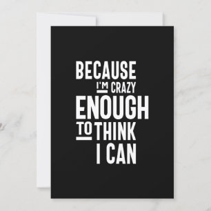 Weil ich verrückt genug bin, um zu glauben, ich ka einladung