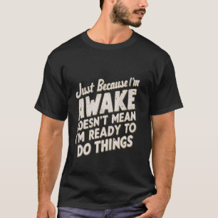 Weil ich wach bin, ist es nicht Gemein, dass ich b T-Shirt