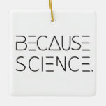 Weil Wissenschaft Keramikornament<br><div class="desc">Karo die Fakten. Das liegt daran,  dass es Beweise gibt. Denn vielleicht nicht luftige Feen. Weil Daten. Das liegt an der Wissenschaft. Zeigen Sie Ihre Überzeugung auf Ihrem Weihnachtsbaumschmuck.</div>