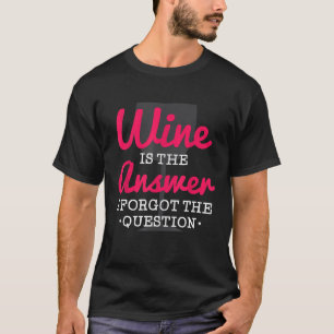 Wein ist die Antwort, ich habe die Frage vergessen T-Shirt