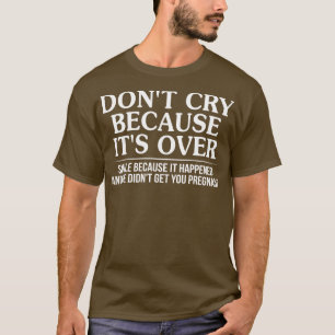 Weinen Sie nicht, weil es über Lächeln, weil es ge T-Shirt