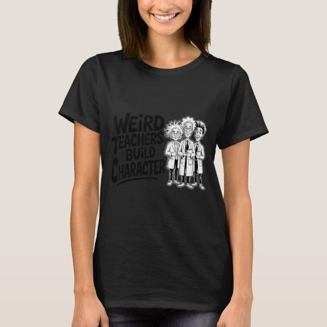 Weird Teachers Build Character Funny Teacher Appre T-Shirt (Vorderseite)