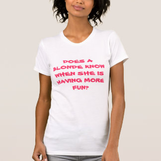 WEISS EINE BLONDINE, WANN SIE MEHR SPASS HAT? T-Shirt