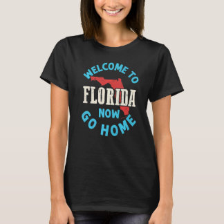 Welcome To Florida Now Go Home T-Shirt