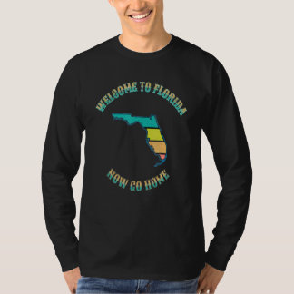 Welcome To Florida Now Go Home T-Shirt