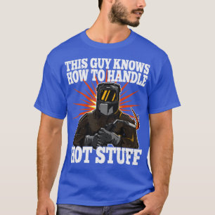 Welder Dieser Typ weiß, wie man Hot Stuff behandel T-Shirt