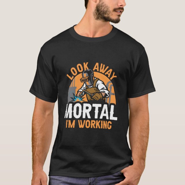 Welder Welding Metal Worker Look Away Mortal I'M W T-Shirt (Vorderseite)