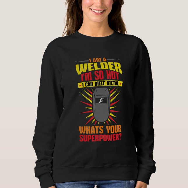 Welding I'm A Welder I'm So Hot I Can Melt Welders Sweatshirt (Vorderseite)