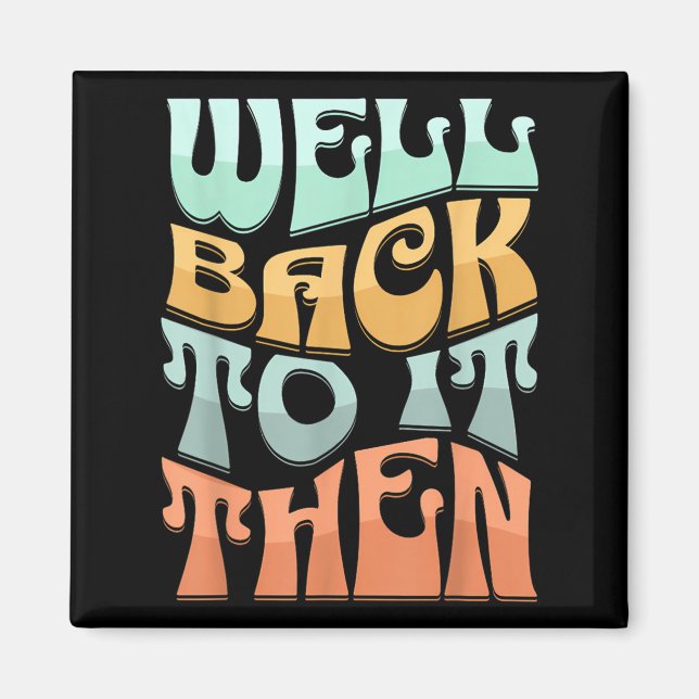 Well Back To It Then Funny Motivational Design  Magnet (Vorne)