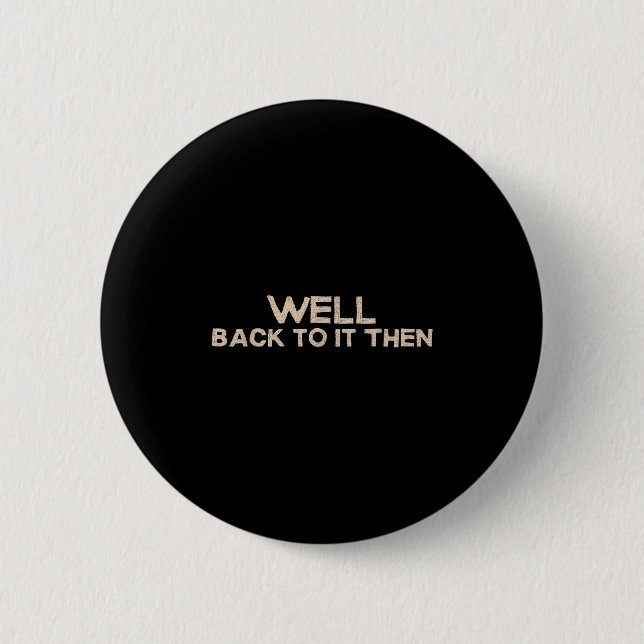 Well Back To It Then Funny Saying Motivation Quote Button (Vorderseite)