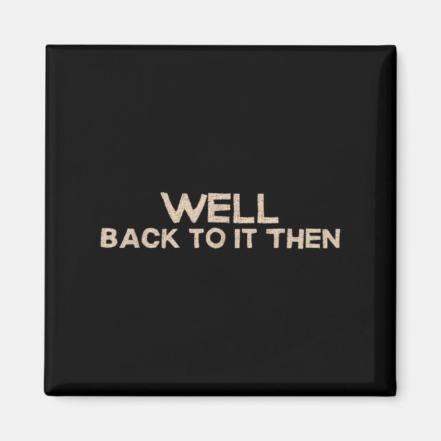 Well Back To It Then Funny Saying Motivation Quote Magnet (Vorne)