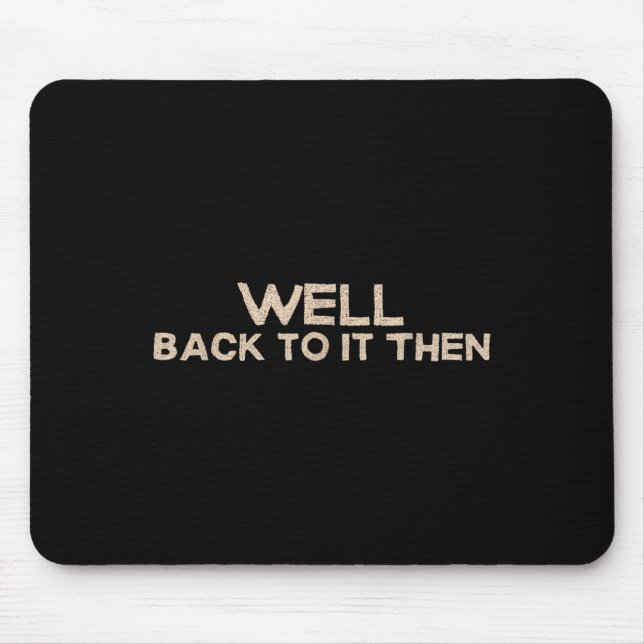 Well Back To It Then Funny Saying Motivation Quote Mousepad (Vorne)