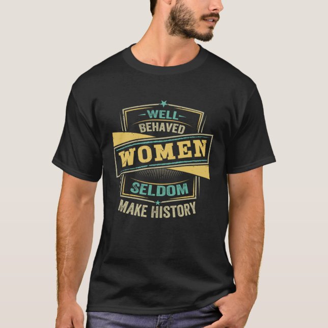 Well Behaved Women Seldom Make History  Feminism   T-Shirt (Vorderseite)