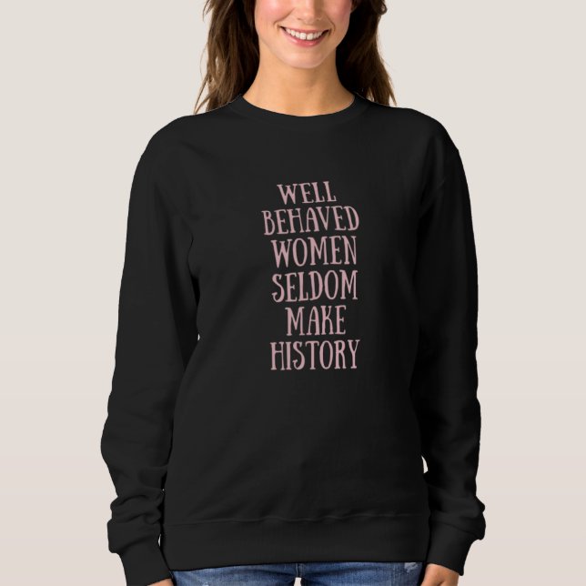 Well Behaved Women Seldom Make History Feminist 1 Sweatshirt (Vorderseite)