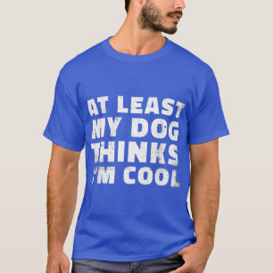 Wenigstens hält mein Hund mich für cool Lustiger H T-Shirt
