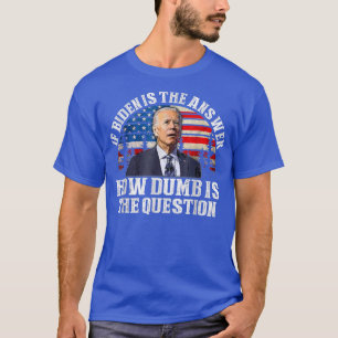 Wenn Biden die Antwort ist, wie dumm die Frage ist T-Shirt