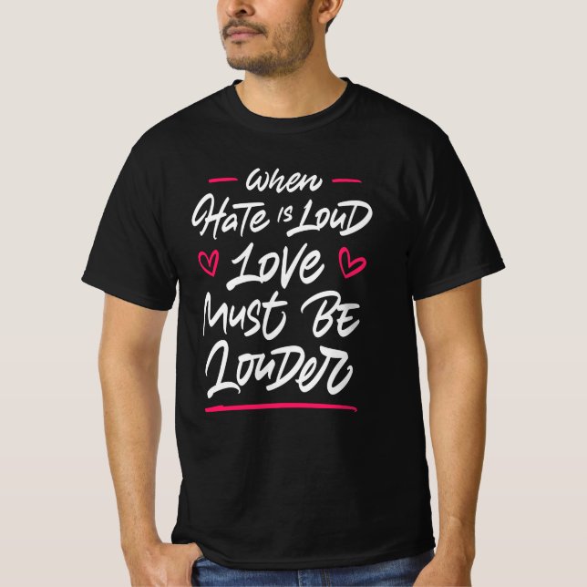 Wenn das Hass laut ist, muss die Liebe lauter sein T-Shirt (Vorderseite)