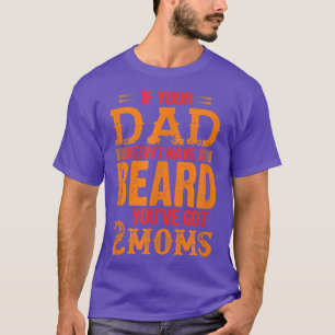 Wenn dein Vater keinen Bart hat, hast du 2 Mütter T-Shirt