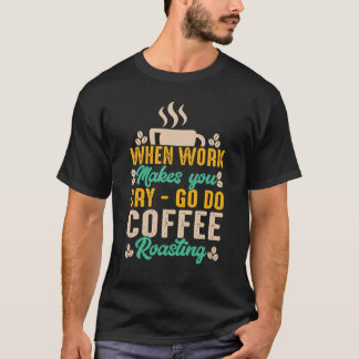 Wenn die Arbeit hart macht, weint man, macht Kaffe T-Shirt