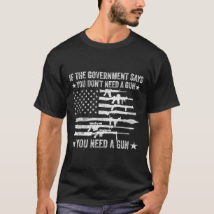 Wenn die Regierung sagt, Sie brauchen keine Waffe T-Shirt