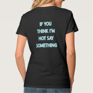 Wenn du denkst, ich bin heiß, sag mal was T-Shirt