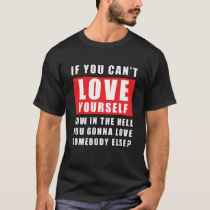 Wenn du dich nicht selbst Liebe kannst, wie kann m T-Shirt