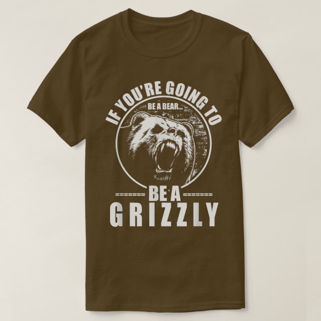 Wenn du ein Bär sein wirst, dann sei ein Grizzly F T-Shirt (Design vorne)