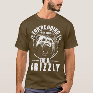 Wenn du ein Bär sein wirst, dann sei ein Grizzly F T-Shirt
