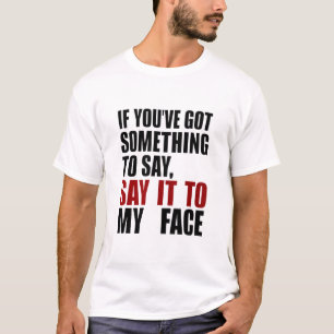 Wenn du etwas zu sagen hast, sag es mir ins Gesich T-Shirt