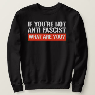 Wenn du kein Antifaschist bist - Was bist du dann? Sweatshirt