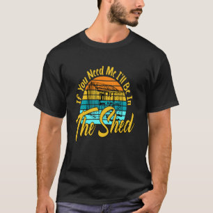 Wenn du mich brauchst, werde ich im Schuppen sein T-Shirt